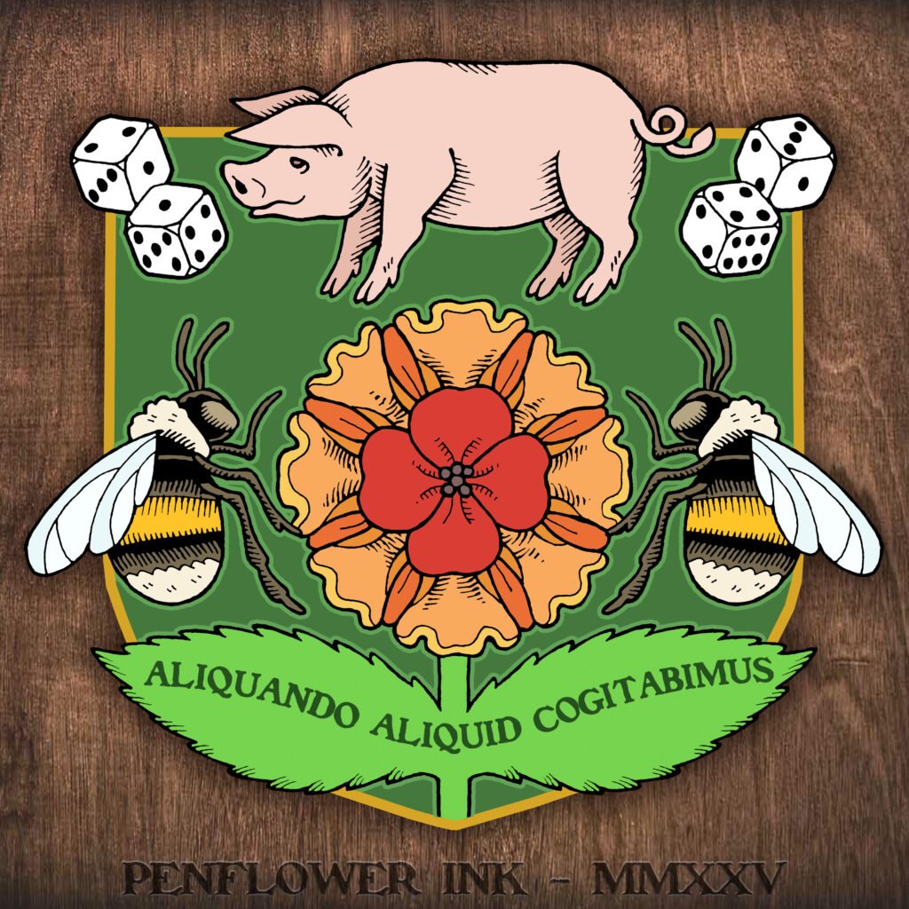 Traditionally hand-drawn and digitally coloured crest for the House of Pigganbee, in medieval style. The crest is a green shield with gold trim. At the top it features a pig, with two pairs of six-sided dice on either side. Below is a red poppy, on top of an orange marigold. On either side of the flower is a bumblebee. Written on the flower's leaves are the words "Aliquando Aliquid Cogitabimus", latin for "eventually we will think of something". The background is a dark wood texture. Peenflower Ink watermark carved into the wood.